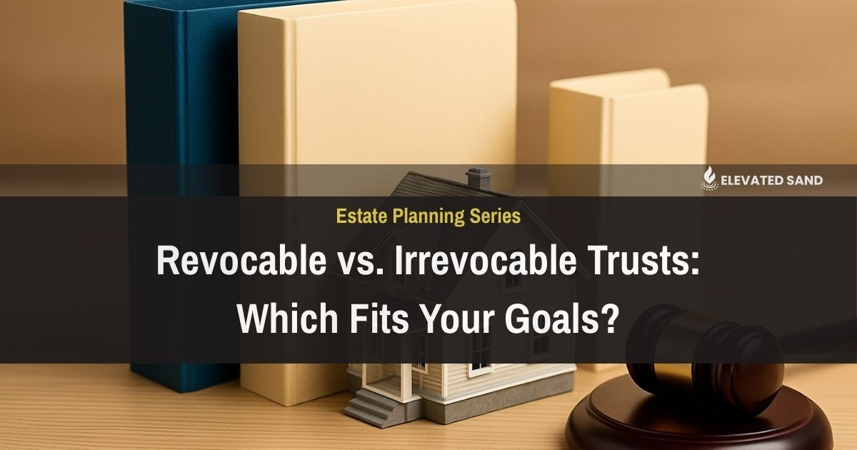 Revocable vs. Irrevocable Trusts: Which Fits Your Goals?